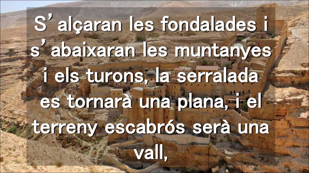 S’alçaran les fondalades i s’abaixaran les muntanyes i els turons, la serralada es tornarà una plana, i el terreny escabrós serà una vall,
