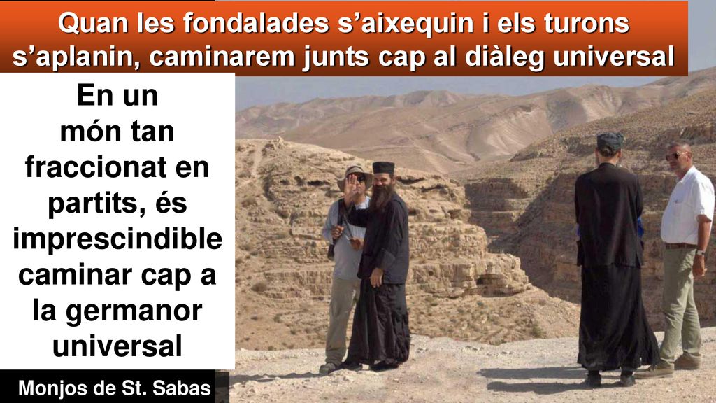 Quan les fondalades s’aixequin i els turons s’aplanin, caminarem junts cap al diàleg universal