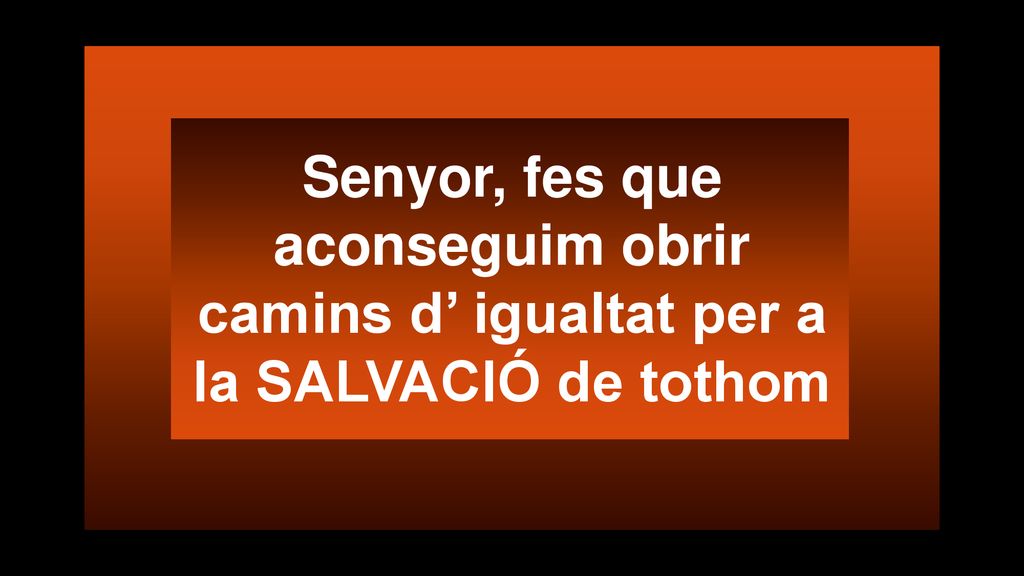 Senyor, fes que aconseguim obrir camins d’ igualtat per a la SALVACIÓ de tothom