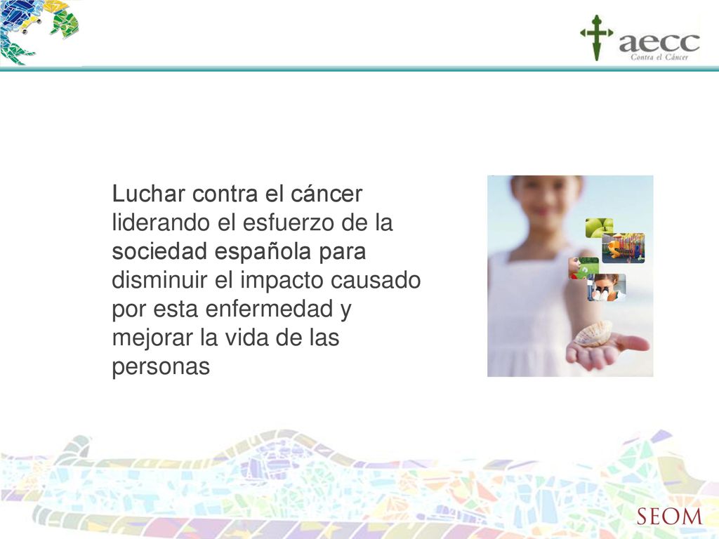 Luchar contra el cáncer liderando el esfuerzo de la sociedad española para disminuir el impacto causado por esta enfermedad y mejorar la vida de las personas