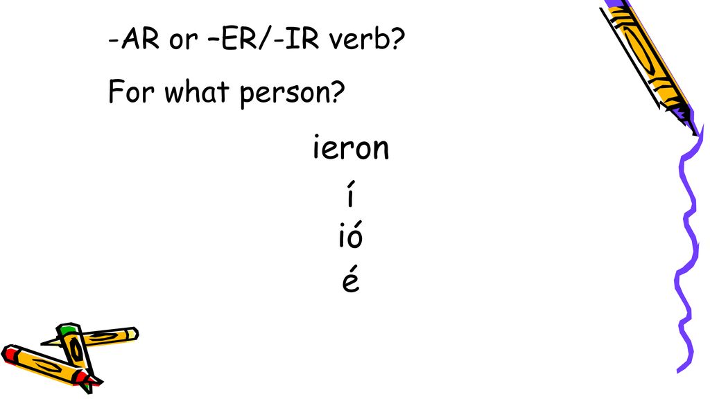 -AR or –ER/-IR verb For what person ieron í ió é