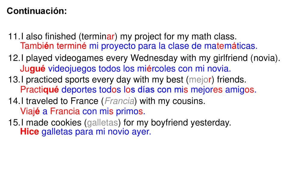 Continuación: I also finished (terminar) my project for my math class. I played videogames every Wednesday with my girlfriend (novia).
