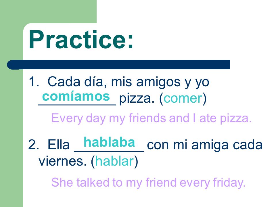 Practice: 1. Cada día, mis amigos y yo __________ pizza. (comer)