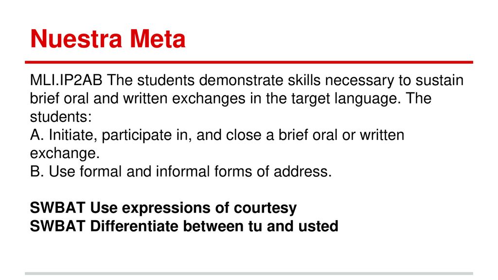 Nuestra Meta MLI.IP2AB The students demonstrate skills necessary to sustain brief oral and written exchanges in the target language. The students: