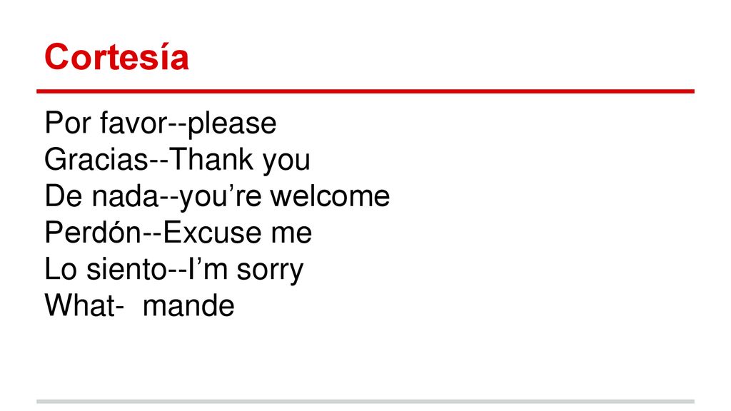 Cortesía Por favor--please Gracias--Thank you De nada--you’re welcome