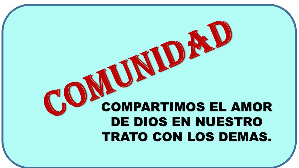 COMUNIDAD COMPARTIMOS EL AMOR DE DIOS EN NUESTRO TRATO CON LOS DEMAS.