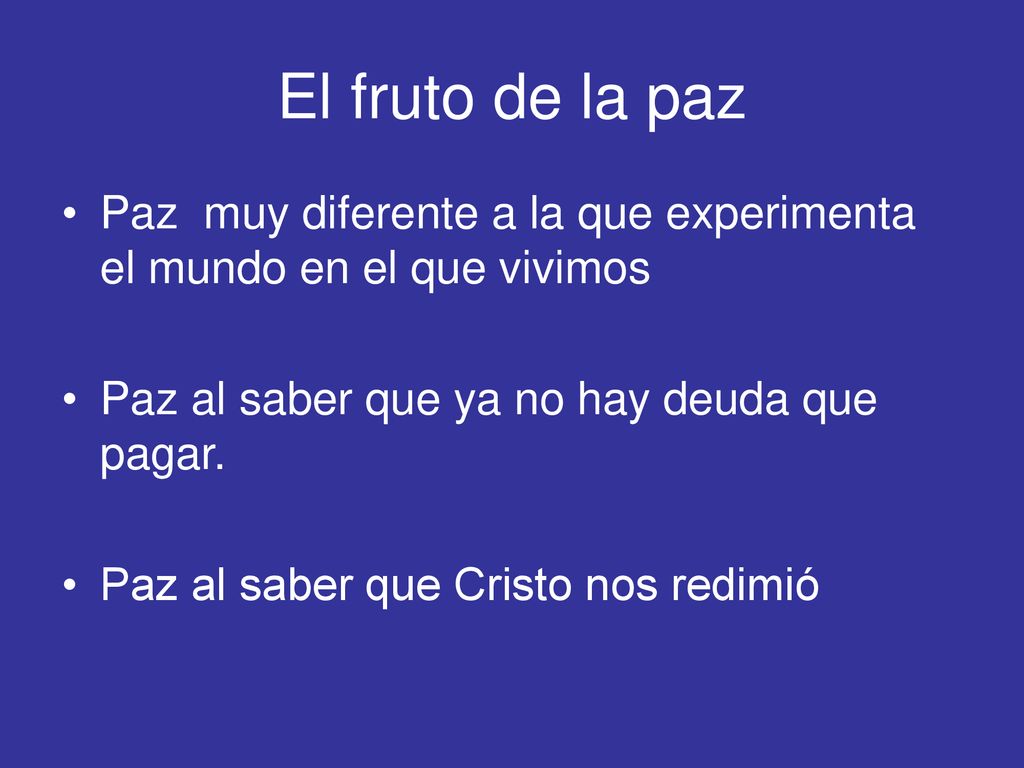 El fruto de la paz Paz muy diferente a la que experimenta el mundo en el que vivimos. Paz al saber que ya no hay deuda que pagar.