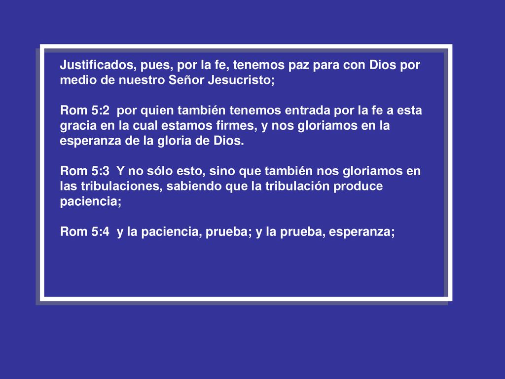 Justificados, pues, por la fe, tenemos paz para con Dios por medio de nuestro Señor Jesucristo;