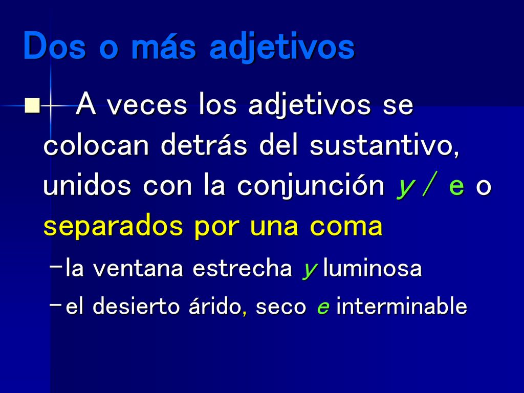 Dos o más adjetivos A veces los adjetivos se colocan detrás del sustantivo, unidos con la conjunción y / e o separados por una coma.