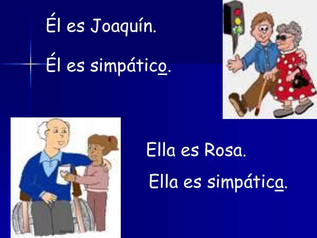 Él es Joaquín. Él es simpático. Ella es Rosa. Ella es simpática.