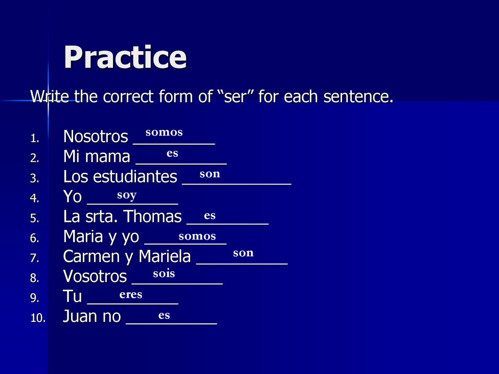 Practice Write the correct form of ser for each sentence.
