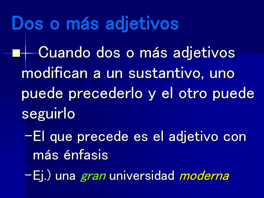 Dos o más adjetivos Cuando dos o más adjetivos modifican a un sustantivo, uno puede precederlo y el otro puede seguirlo.