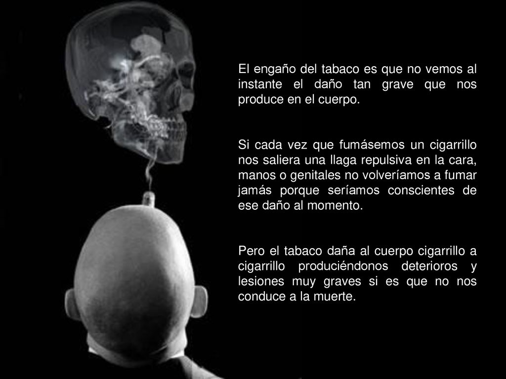 El engaño del tabaco es que no vemos al instante el daño tan grave que nos produce en el cuerpo.
