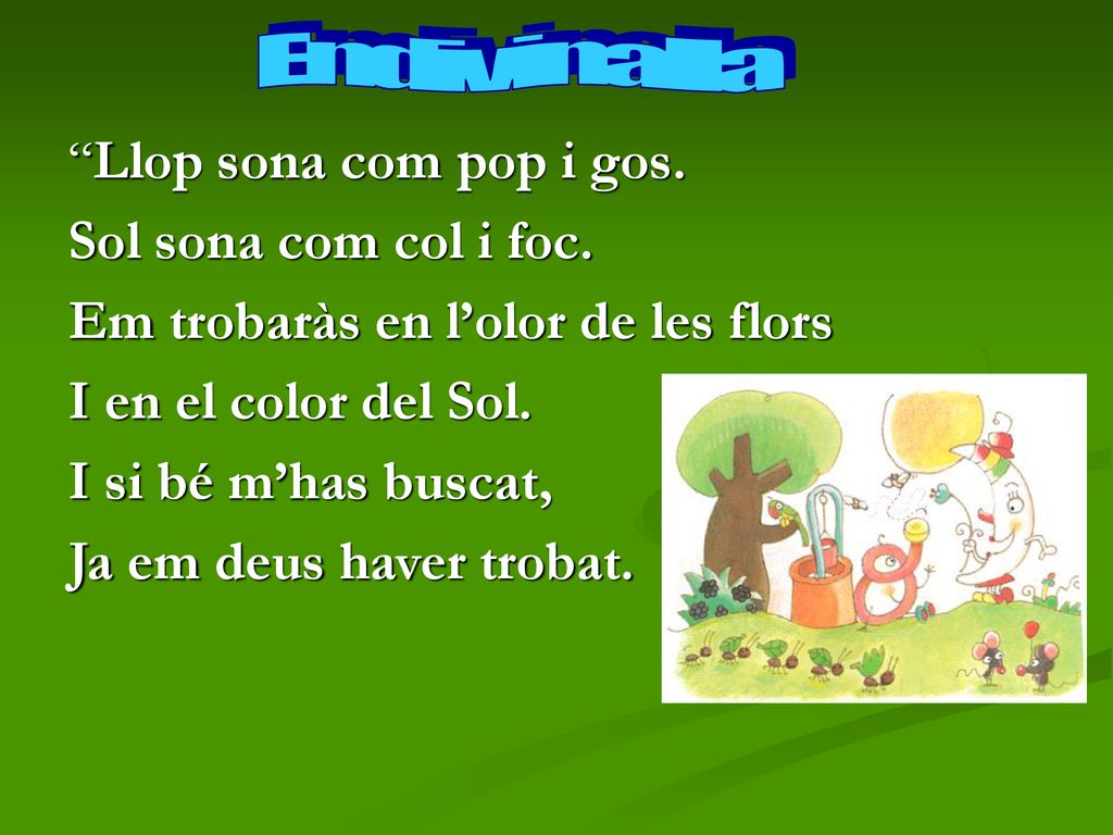 Endivinalla Llop sona com pop i gos. Sol sona com col i foc. Em trobaràs en l’olor de les flors.