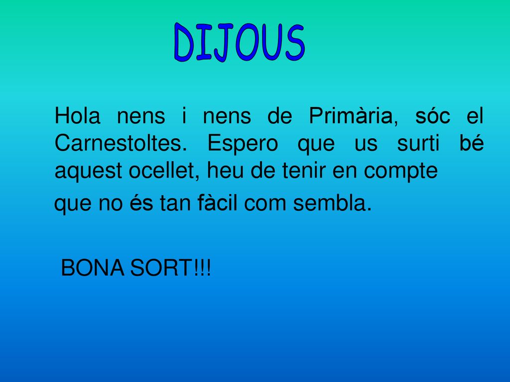 DIJOUS Hola nens i nens de Primària, sóc el Carnestoltes. Espero que us surti bé aquest ocellet, heu de tenir en compte.