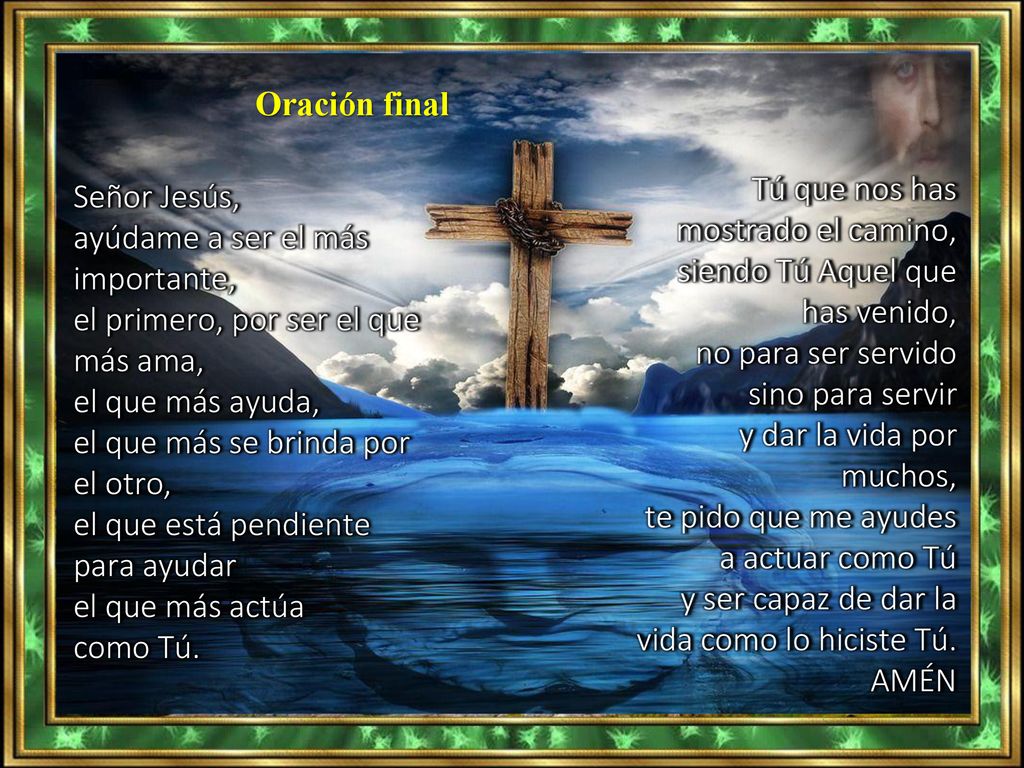 Oración final Tú que nos has mostrado el camino, siendo Tú Aquel que has venido, no para ser servido sino para servir.