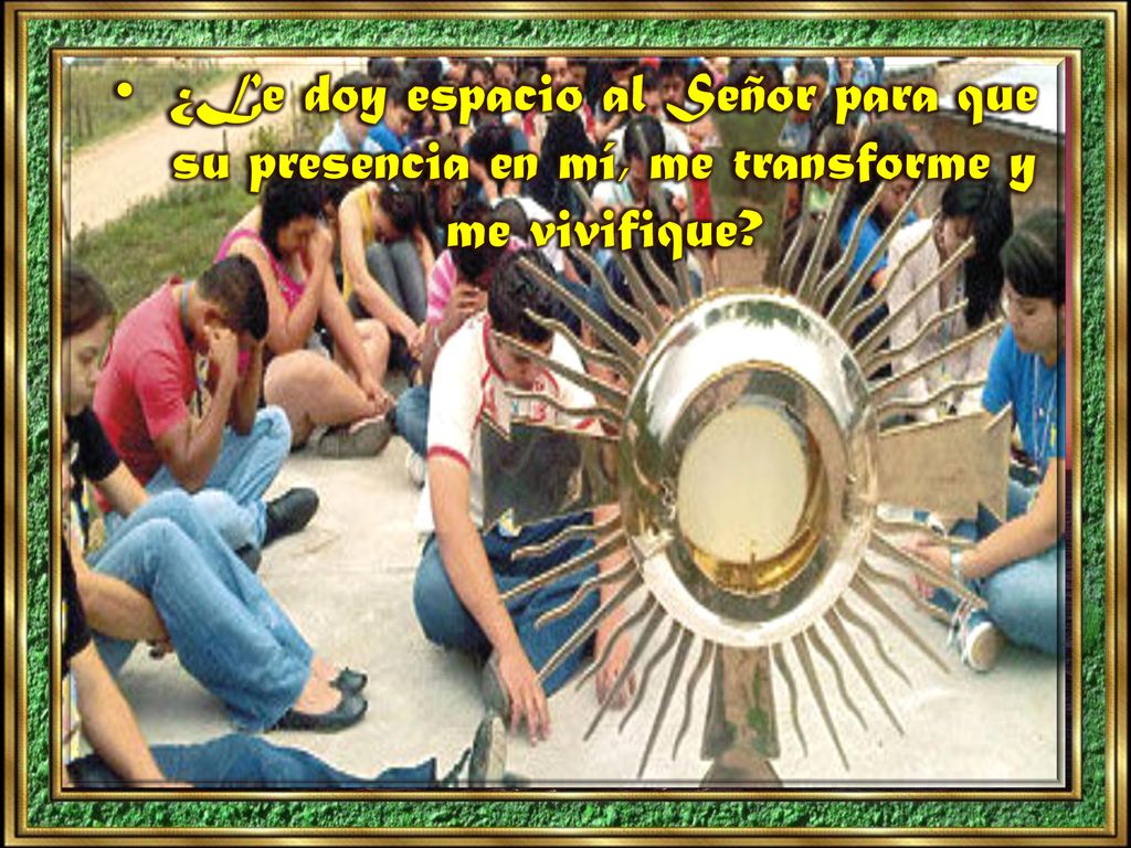 ¿Le doy espacio al Señor para que su presencia en mí, me transforme y me vivifique