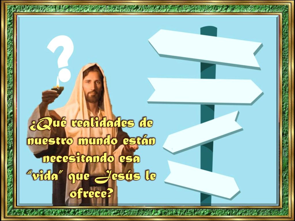 ¿Qué realidades de nuestro mundo están necesitando esa vida que Jesús le ofrece