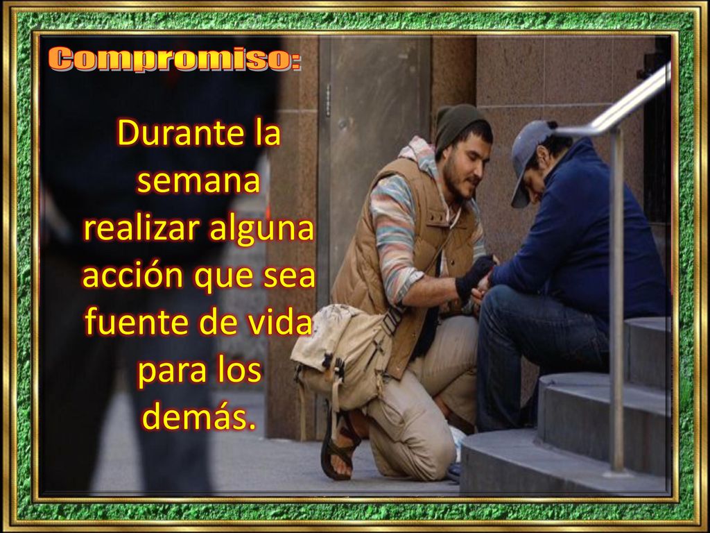 Compromiso: Durante la semana realizar alguna acción que sea fuente de vida para los demás.