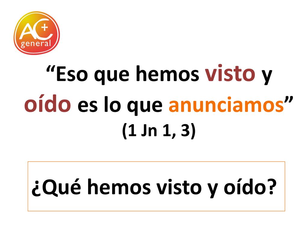 Eso que hemos visto y oído es lo que anunciamos (1 Jn 1, 3)