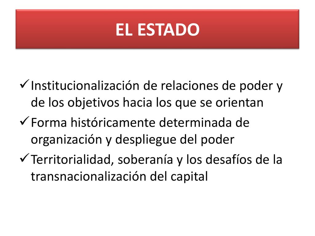 EL ESTADO Institucionalización de relaciones de poder y de los objetivos hacia los que se orientan.