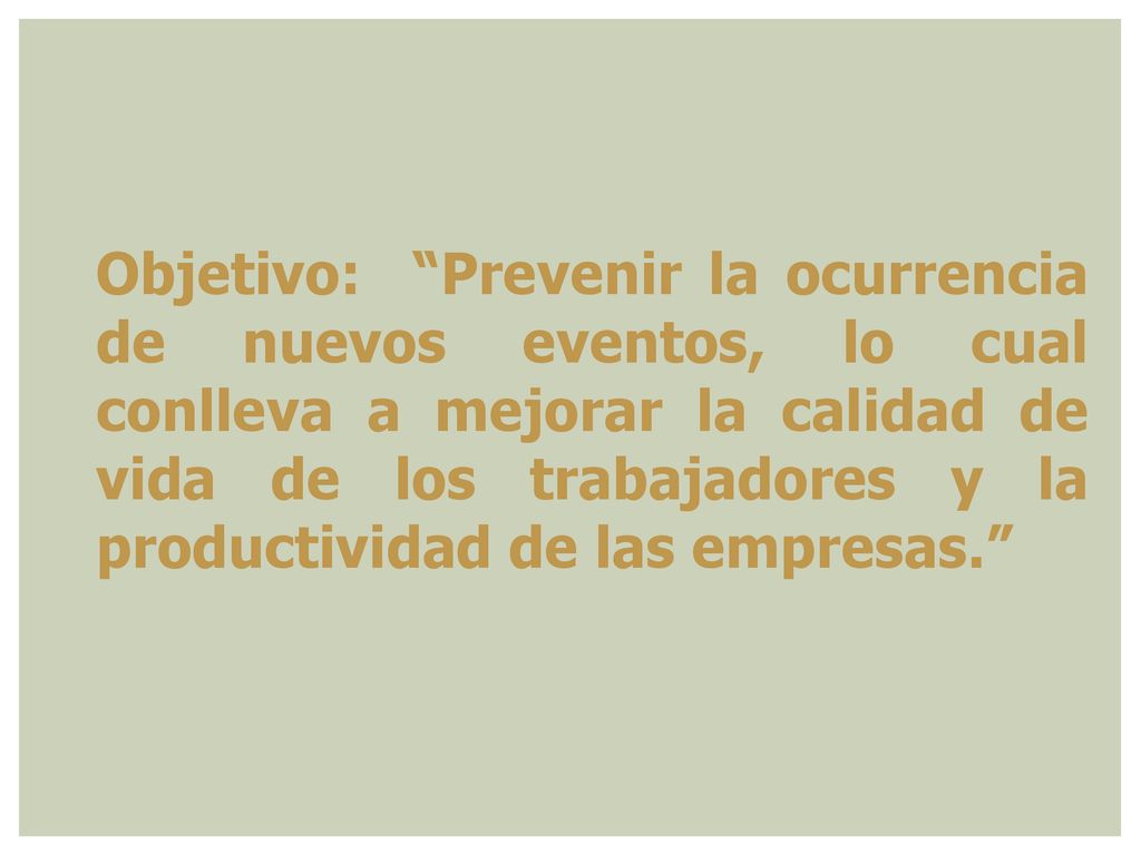 Objetivo: Prevenir la ocurrencia de nuevos eventos, lo cual conlleva a mejorar la calidad de vida de los trabajadores y la productividad de las empresas.