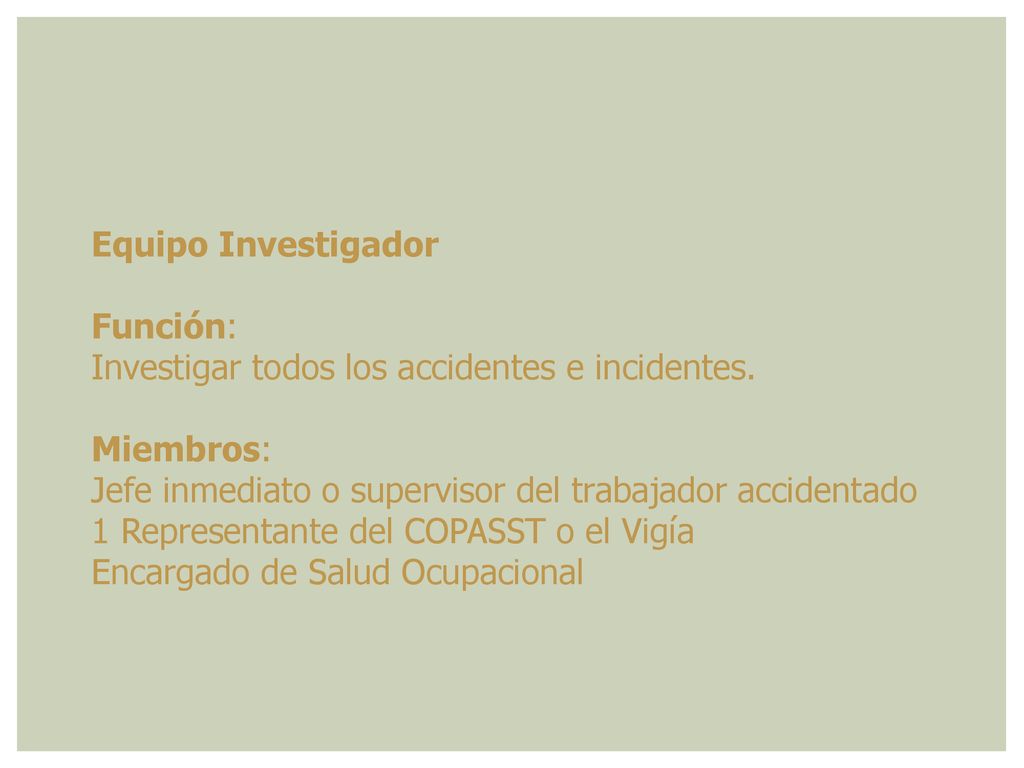 Equipo Investigador Función: Investigar todos los accidentes e incidentes. Miembros: Jefe inmediato o supervisor del trabajador accidentado.