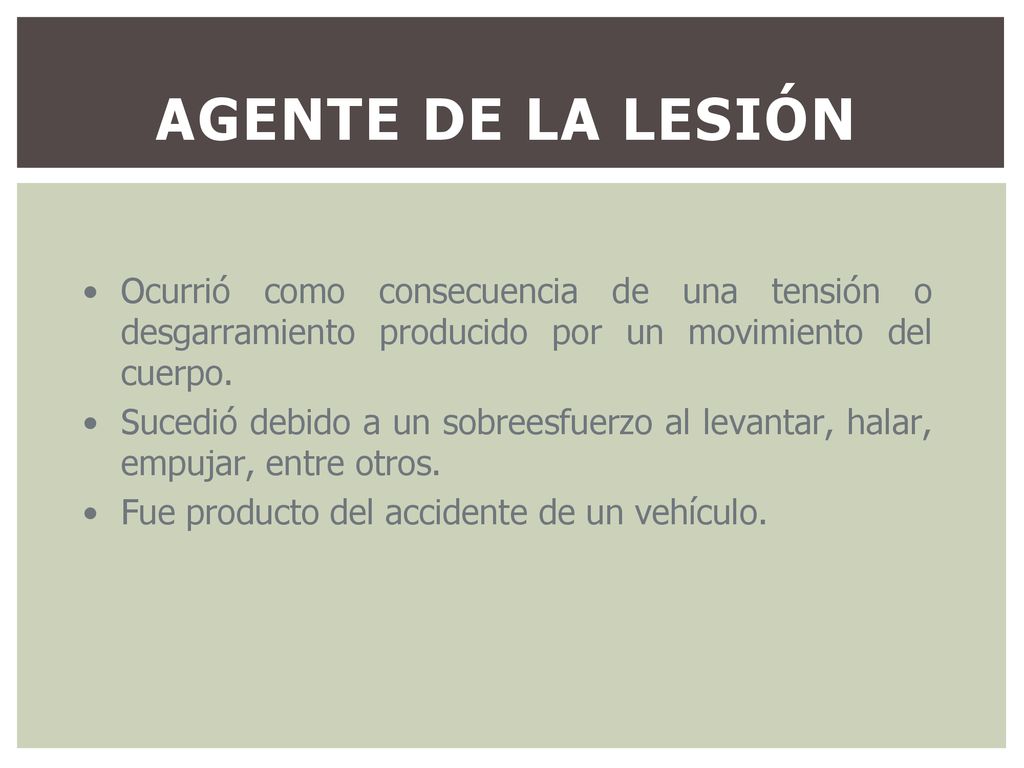 Agente de la Lesión Ocurrió como consecuencia de una tensión o desgarramiento producido por un movimiento del cuerpo.