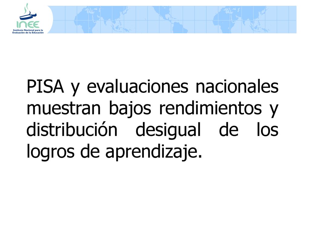 PISA y evaluaciones nacionales muestran bajos rendimientos y distribución desigual de los logros de aprendizaje.
