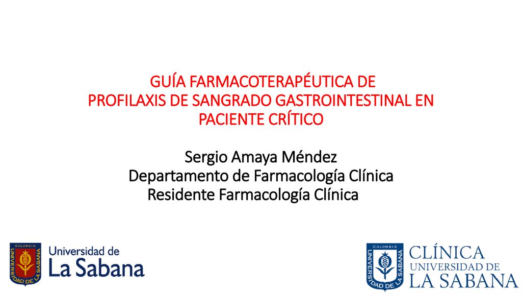 GUÍA FARMACOTERAPÉUTICA DE PROFILAXIS DE SANGRADO GASTROINTESTINAL EN PACIENTE CRÍTICO Sergio Amaya Méndez Departamento de Farmacología Clínica Residente Farmacología Clínica