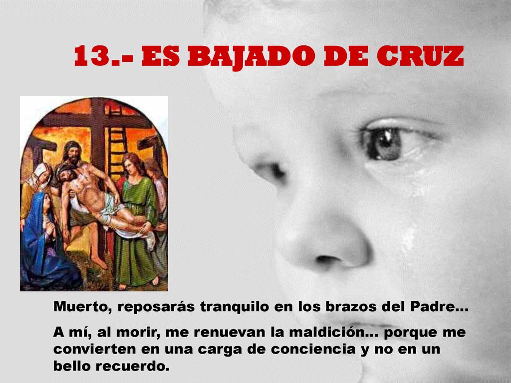 13.- ES BAJADO DE CRUZ Muerto, reposarás tranquilo en los brazos del Padre...