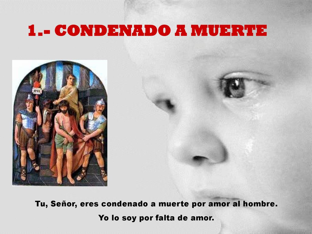 1.- CONDENADO A MUERTE Tu, Señor, eres condenado a muerte por amor al hombre.