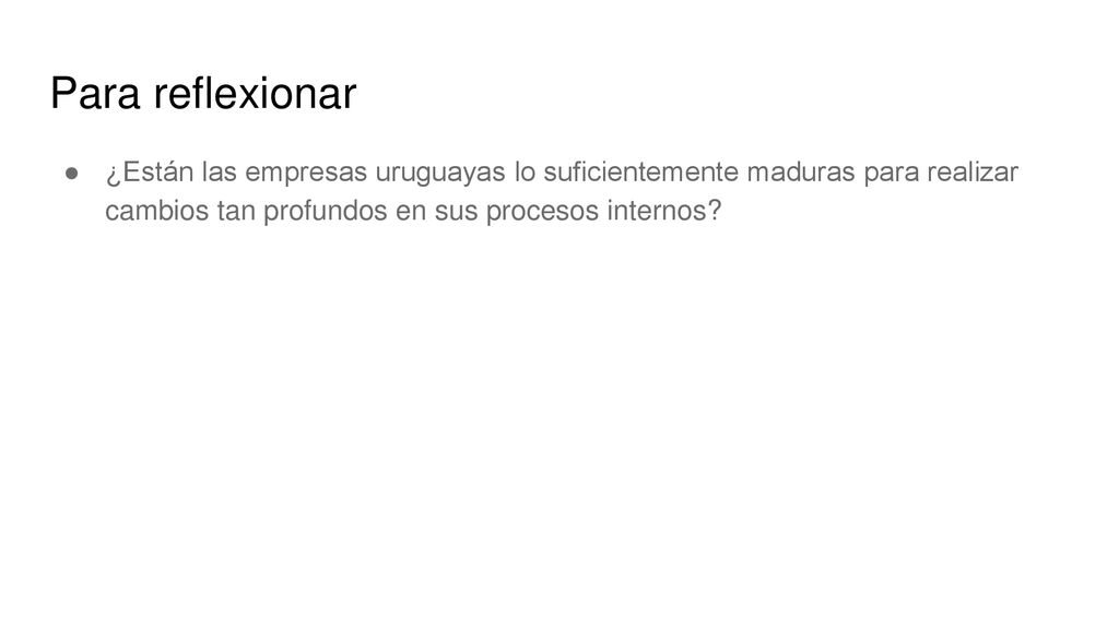 Para reflexionar ¿Están las empresas uruguayas lo suficientemente maduras para realizar cambios tan profundos en sus procesos internos
