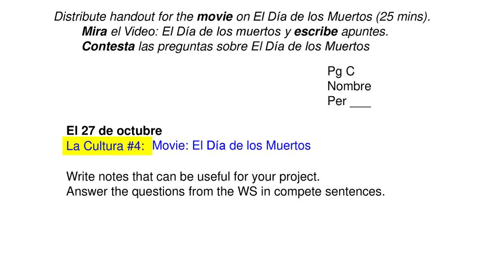 Distribute handout for the movie on El Día de los Muertos (25 mins).