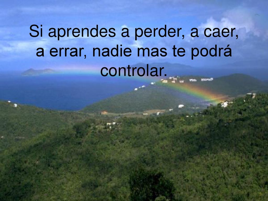 Si aprendes a perder, a caer, a errar, nadie mas te podrá controlar.