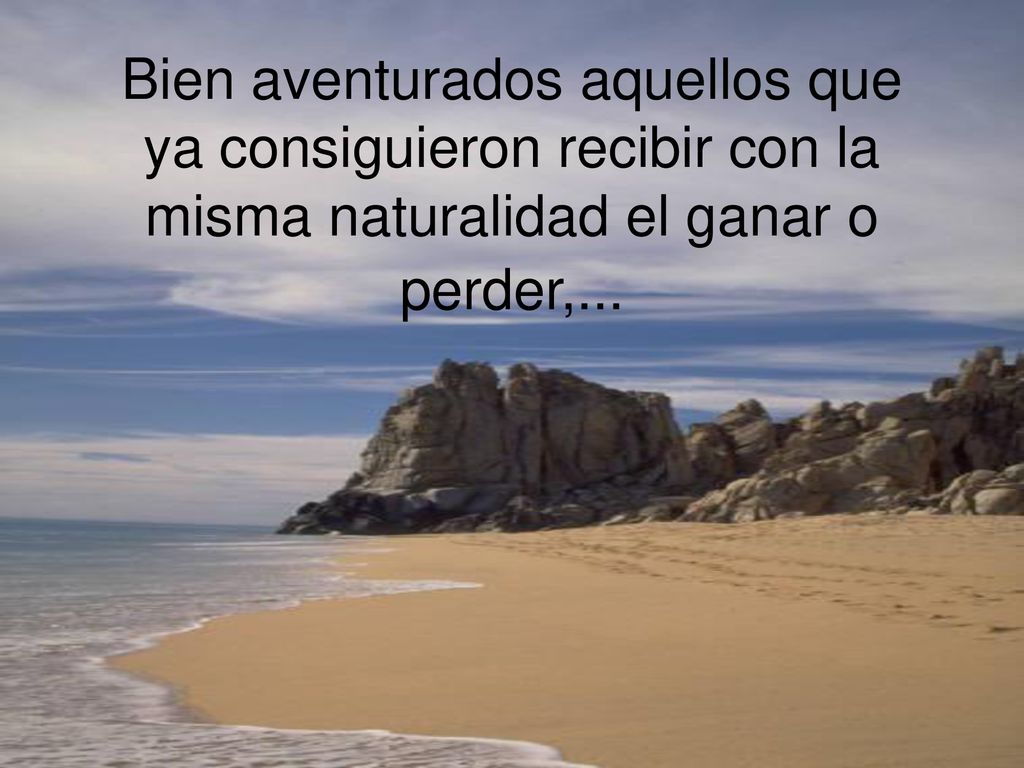 Bien aventurados aquellos que ya consiguieron recibir con la misma naturalidad el ganar o perder,...