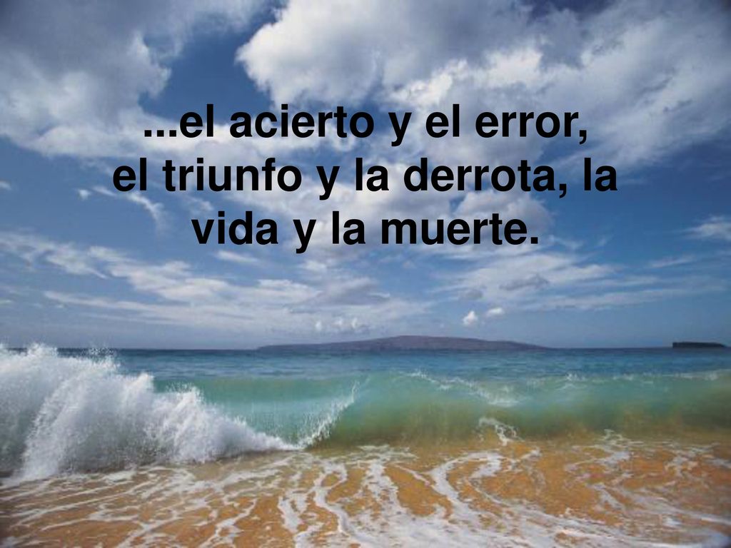 ...el acierto y el error, el triunfo y la derrota, la vida y la muerte.