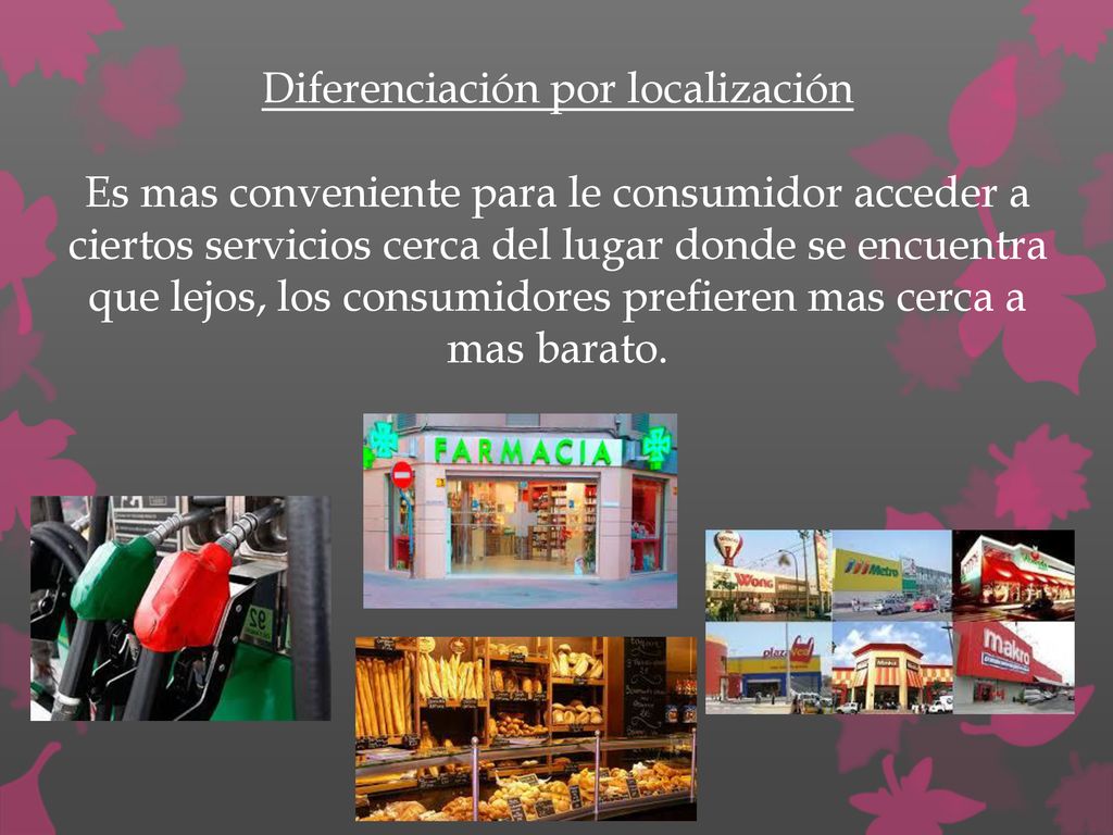 Diferenciación por localización Es mas conveniente para le consumidor acceder a ciertos servicios cerca del lugar donde se encuentra que lejos, los consumidores prefieren mas cerca a mas barato.