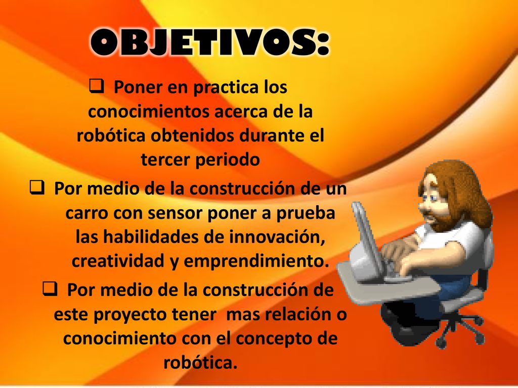 OBJETIVOS: Poner en practica los conocimientos acerca de la robótica obtenidos durante el tercer periodo.