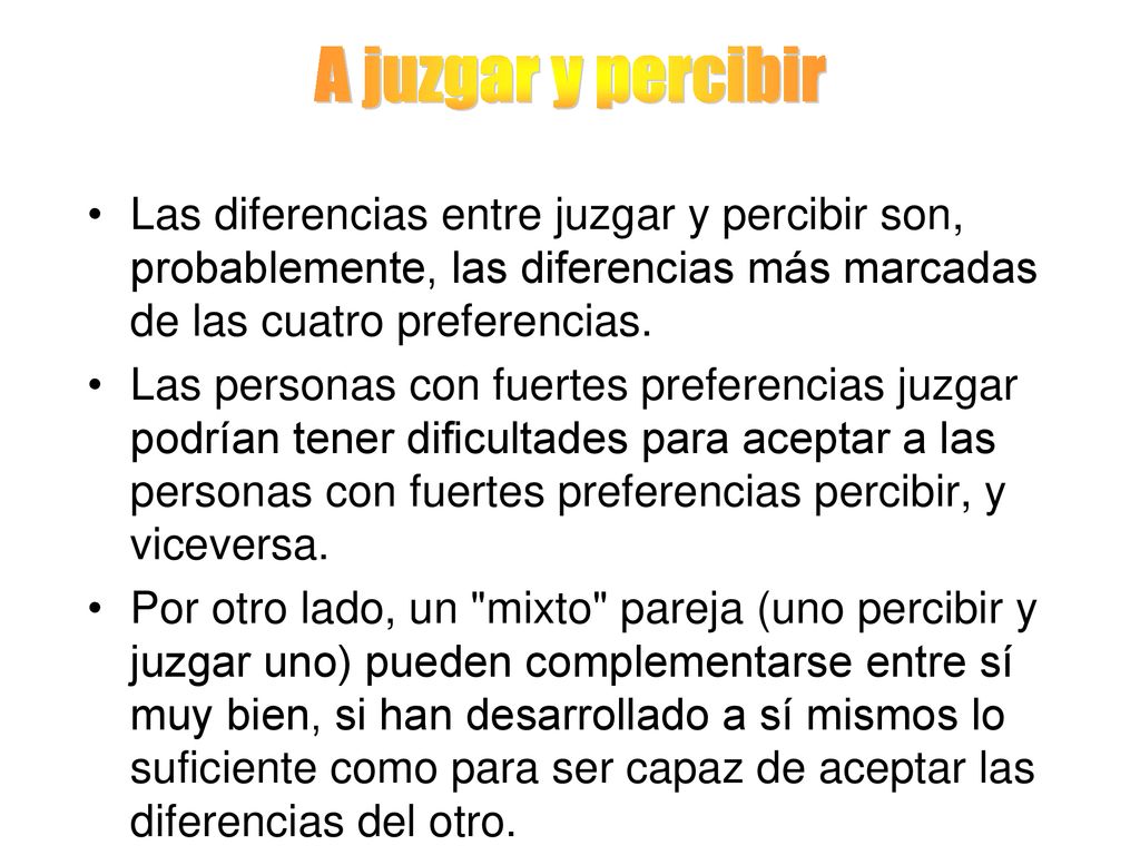 A juzgar y percibir Las diferencias entre juzgar y percibir son, probablemente, las diferencias más marcadas de las cuatro preferencias.