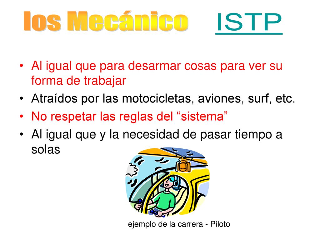 los Mecánico ISTP Al igual que para desarmar cosas para ver su forma de trabajar. Atraídos por las motocicletas, aviones, surf, etc.