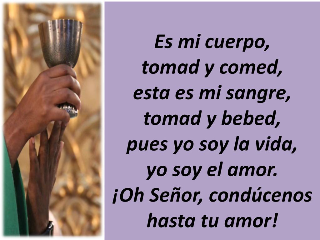 Es mi cuerpo, tomad y comed, esta es mi sangre, tomad y bebed, pues yo soy la vida, yo soy el amor.