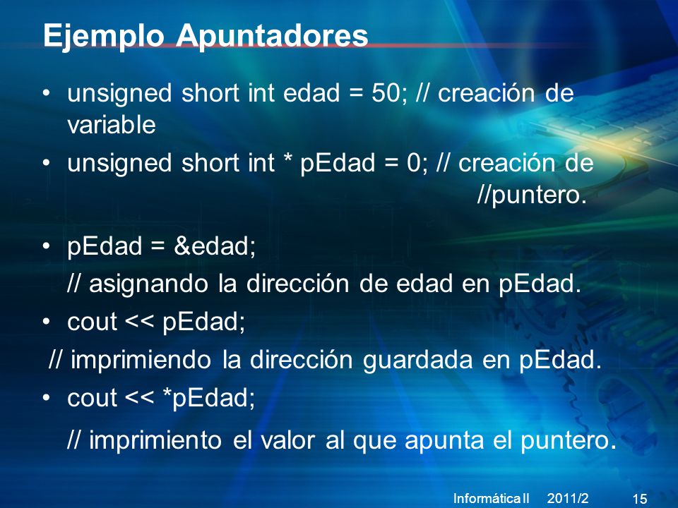 Ejemplo Apuntadores unsigned short int edad = 50; // creación de variable. unsigned short int * pEdad = 0; // creación de //puntero.