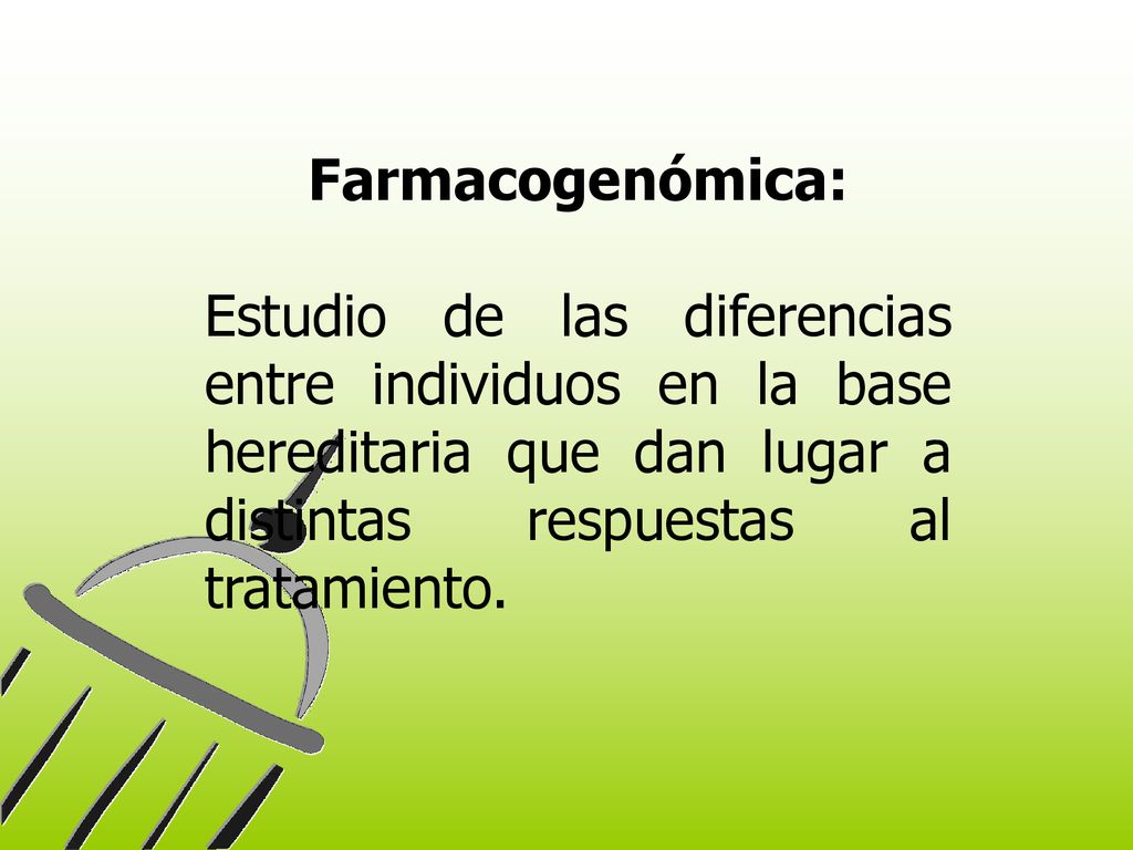 Farmacogenómica: Estudio de las diferencias entre individuos en la base hereditaria que dan lugar a distintas respuestas al tratamiento.