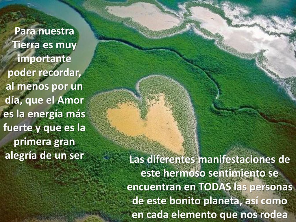 Para nuestra Tierra es muy importante poder recordar, al menos por un día, que el Amor es la energía más fuerte y que es la primera gran alegría de un ser