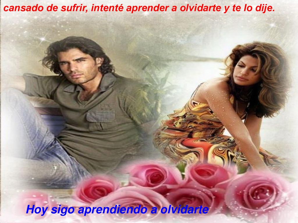 cansado de sufrir, intenté aprender a olvidarte y te lo dije.
