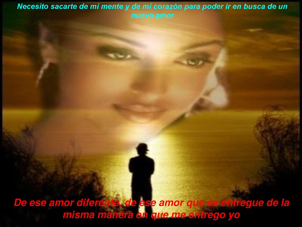 Necesito sacarte de mi mente y de mi corazón para poder ir en busca de un nuevo amor