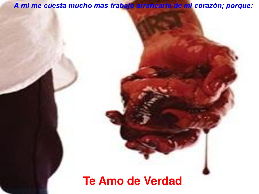 A mi me cuesta mucho mas trabajo arrancarte de mi corazón; porque: