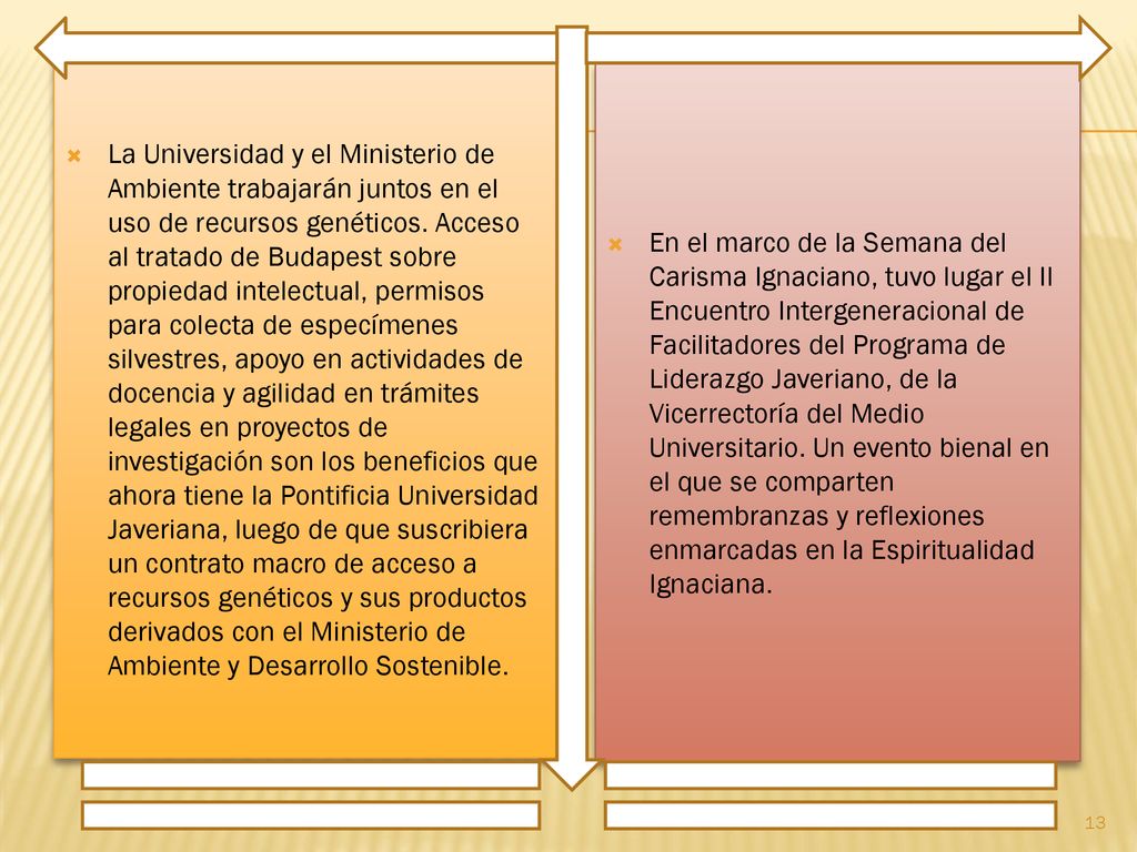 La Universidad y el Ministerio de Ambiente trabajarán juntos en el uso de recursos genéticos. Acceso al tratado de Budapest sobre propiedad intelectual, permisos para colecta de especímenes silvestres, apoyo en actividades de docencia y agilidad en trámites legales en proyectos de investigación son los beneficios que ahora tiene la Pontificia Universidad Javeriana, luego de que suscribiera un contrato macro de acceso a recursos genéticos y sus productos derivados con el Ministerio de Ambiente y Desarrollo Sostenible.