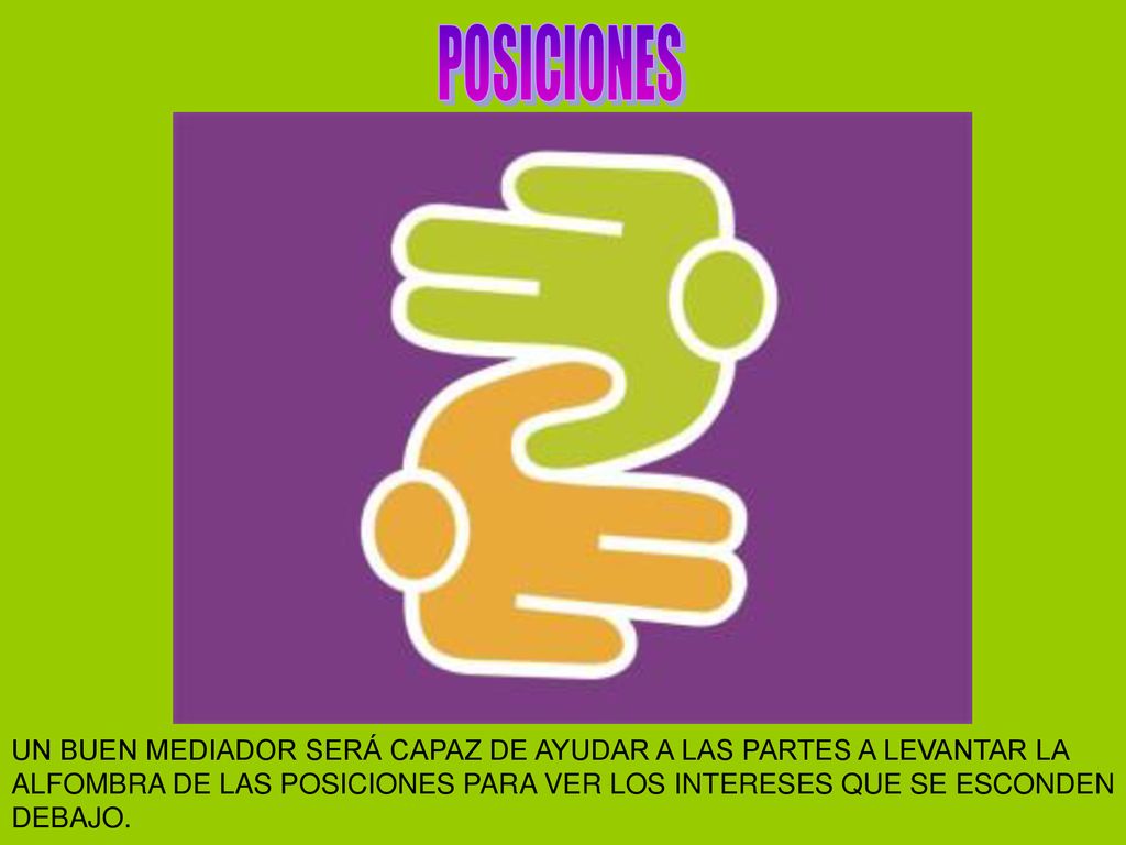 POSICIONES UN BUEN MEDIADOR SERÁ CAPAZ DE AYUDAR A LAS PARTES A LEVANTAR LA. ALFOMBRA DE LAS POSICIONES PARA VER LOS INTERESES QUE SE ESCONDEN.